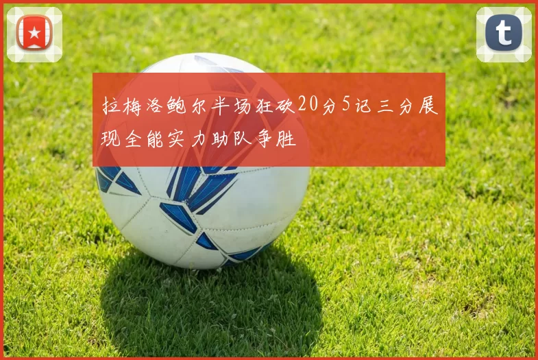 拉梅洛鲍尔半场狂砍20分5记三分展现全能实力助队争胜