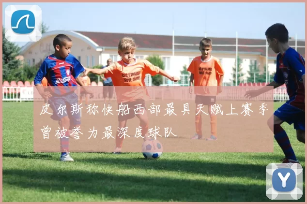 皮尔斯称快船西部最具天赋上赛季曾被誉为最深度球队