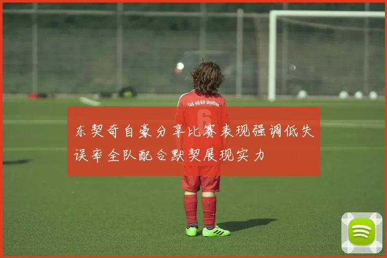 东契奇自豪分享比赛表现强调低失误率全队配合默契展现实力