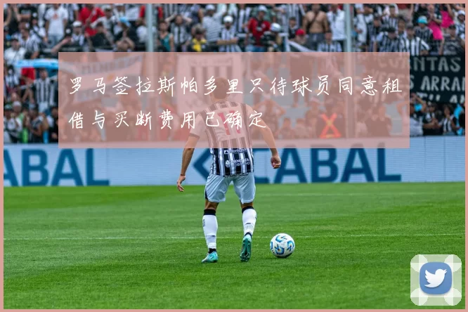 罗马签拉斯帕多里只待球员同意租借与买断费用已确定